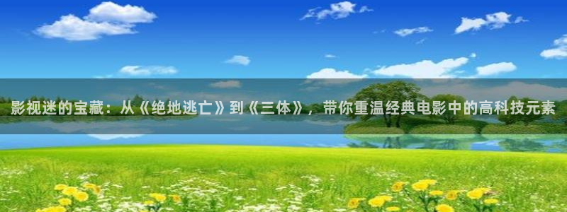 神馬倫理視頻在線觀看：影視迷的寶藏：從《絕地逃亡》到《三體》，帶你重溫經典電影中的高科技元素